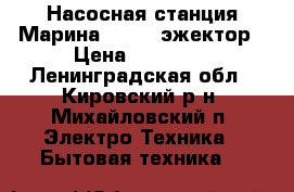 Насосная станция Марина 25/100 эжектор › Цена ­ 11 000 - Ленинградская обл., Кировский р-н, Михайловский п. Электро-Техника » Бытовая техника   